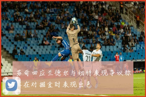 芬奇回应兰德尔与切特表现争议称其在对掘金时表现出色