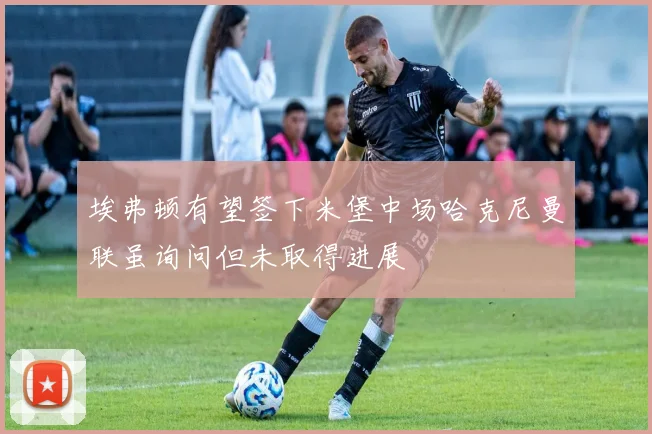 埃弗顿有望签下米堡中场哈克尼曼联虽询问但未取得进展