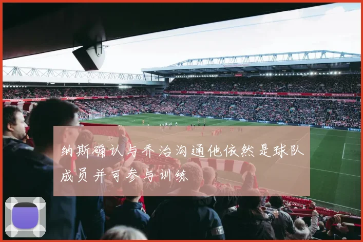 纳斯确认与乔治沟通他依然是球队成员并可参与训练