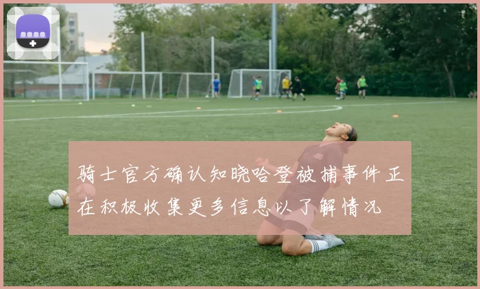 骑士官方确认知晓哈登被捕事件正在积极收集更多信息以了解情况