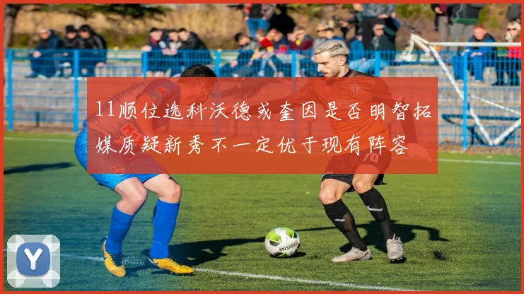 11顺位选科沃德或奎因是否明智拓媒质疑新秀不一定优于现有阵容