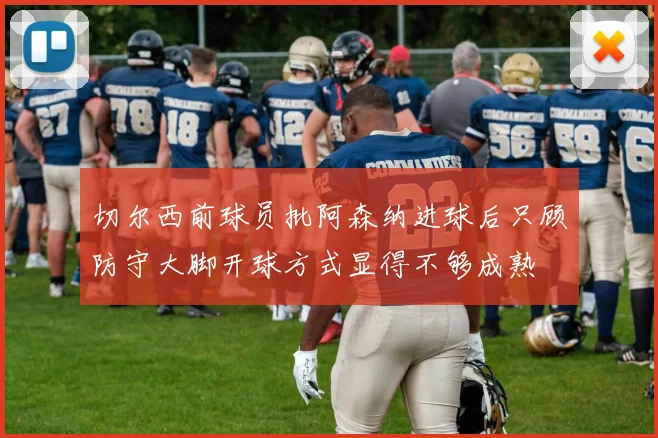切尔西前球员批阿森纳进球后只顾防守大脚开球方式显得不够成熟