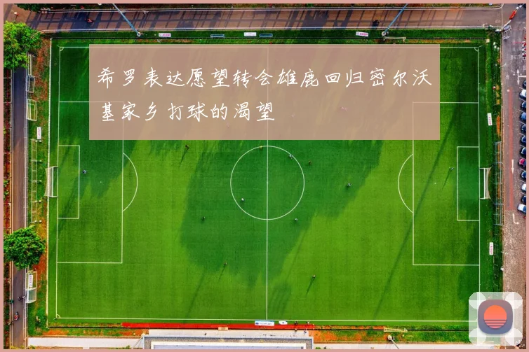 希罗表达愿望转会雄鹿回归密尔沃基家乡打球的渴望