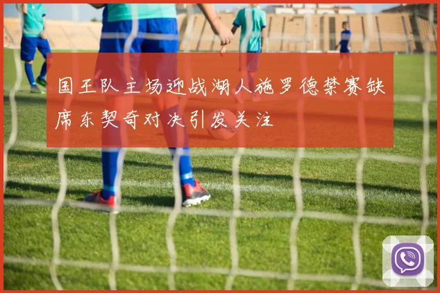 国王队主场迎战湖人施罗德禁赛缺席东契奇对决引发关注
