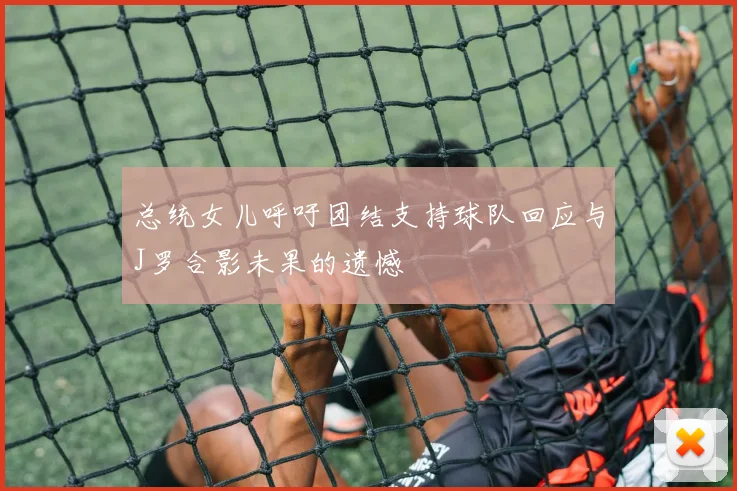 总统女儿呼吁团结支持球队回应与J罗合影未果的遗憾
