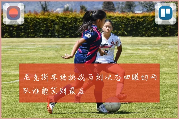 尼克斯客场挑战马刺状态回暖的两队谁能笑到最后