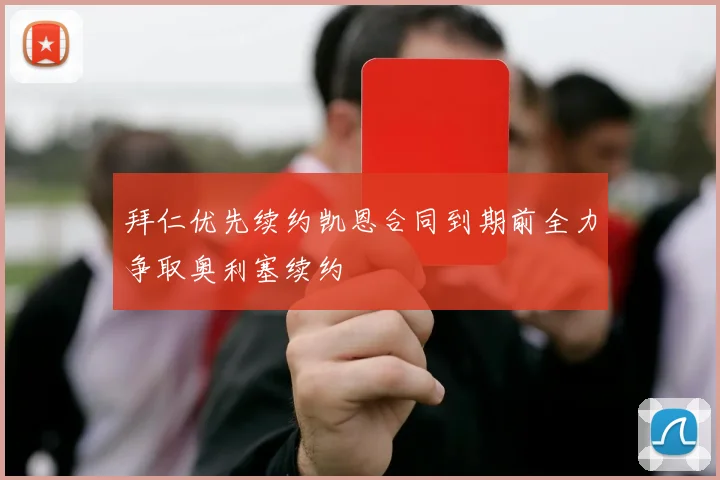 拜仁优先续约凯恩合同到期前全力争取奥利塞续约