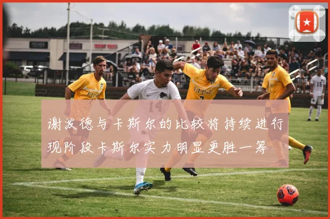 谢泼德与卡斯尔的比较将持续进行现阶段卡斯尔实力明显更胜一筹