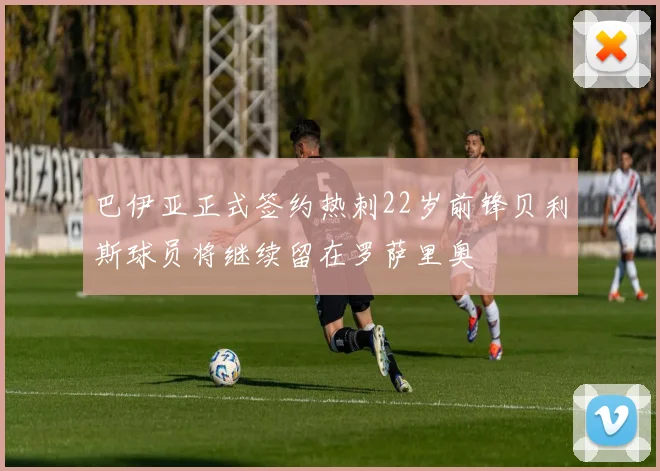 巴伊亚正式签约热刺22岁前锋贝利斯球员将继续留在罗萨里奥