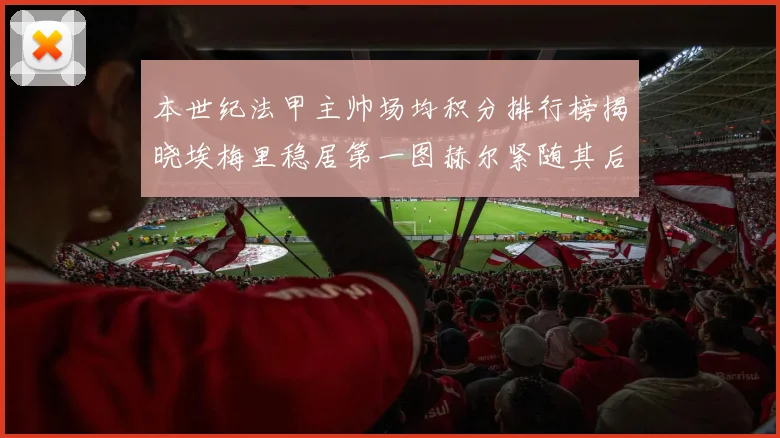 本世纪法甲主帅场均积分排行榜揭晓埃梅里稳居第一图赫尔紧随其后